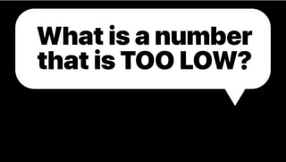 What is a number
that is TOO LOW?
 