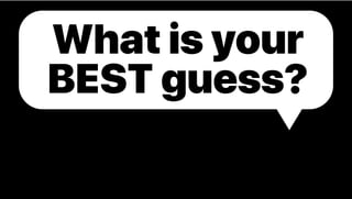 What is your
BEST guess?
 