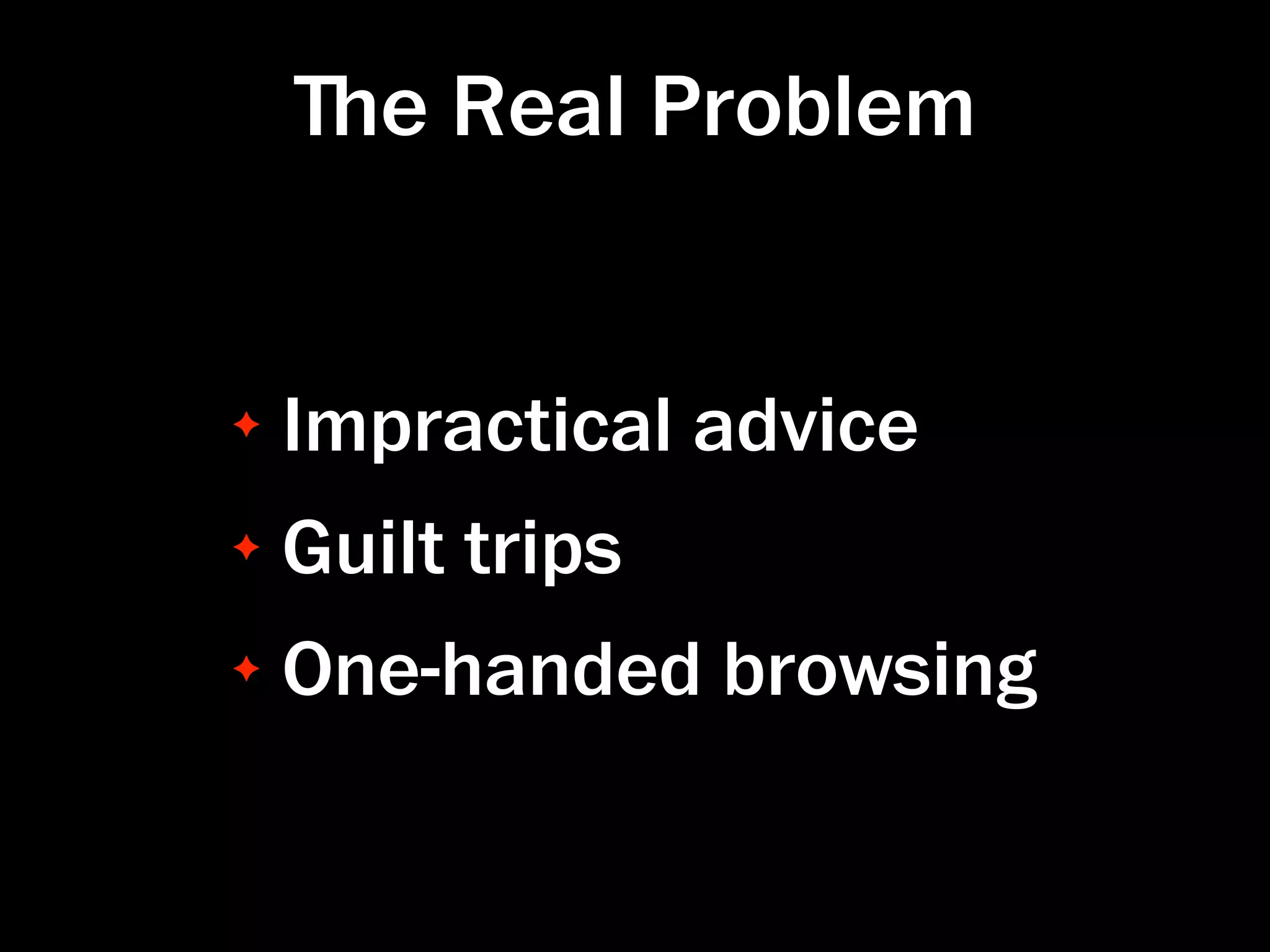 ﬔe Real Problem


✦   Impractical advice
✦   Guilt trips
✦   One-handed browsing
 