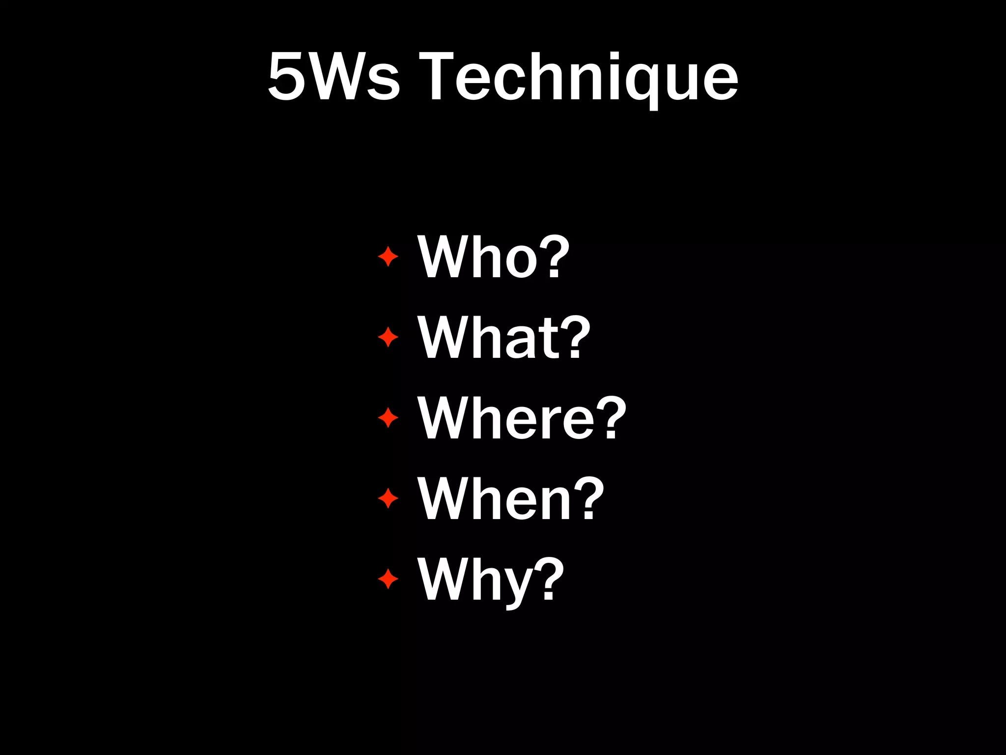 5Ws Technique

   ✦ Who?
   ✦ What?

   ✦ Where?

   ✦ When?

   ✦ Why?
 