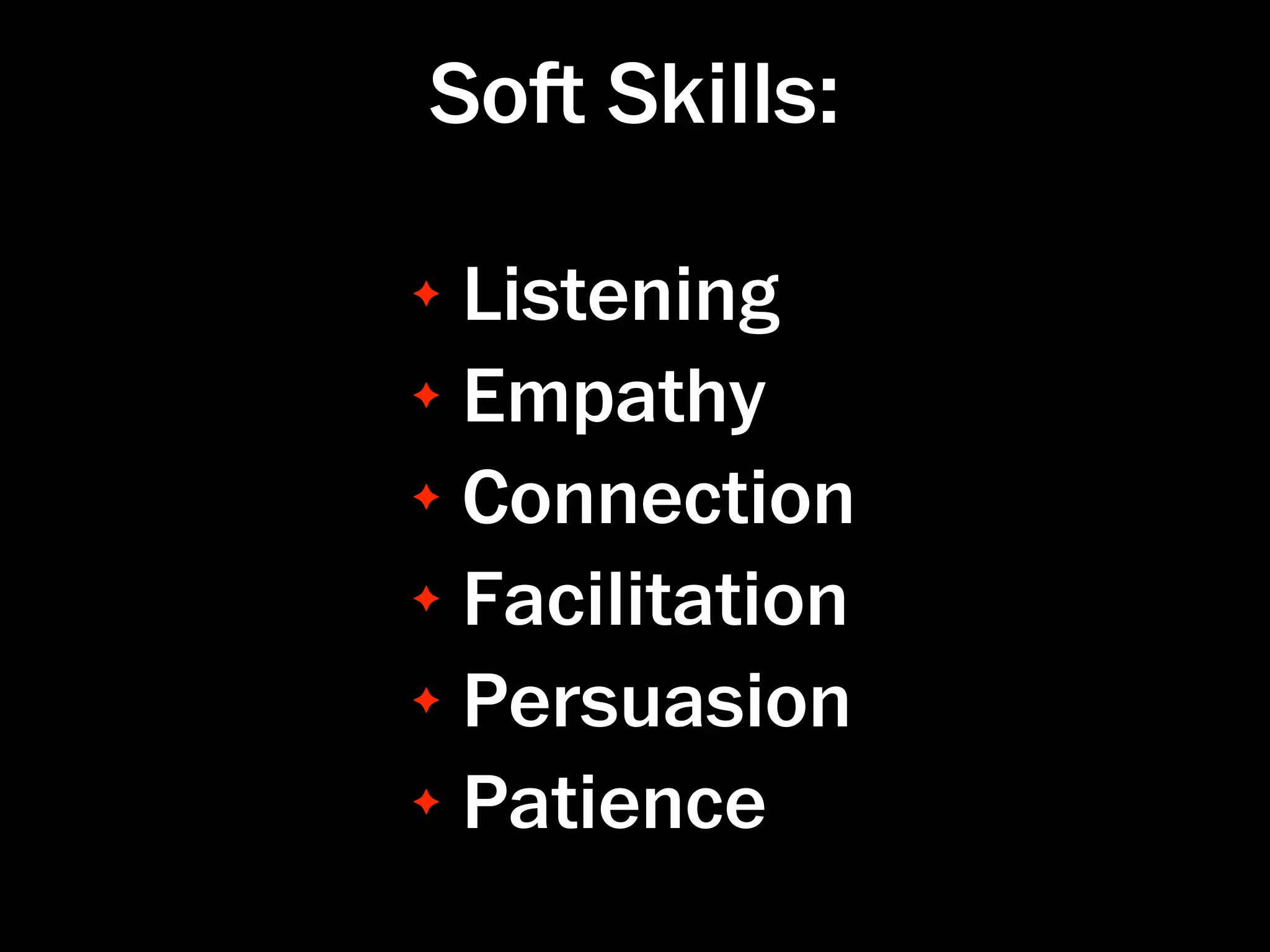 So Skills:

✦ Listening
✦ Empathy

✦ Connection

✦ Facilitation

✦ Persuasion

✦ Patience
 