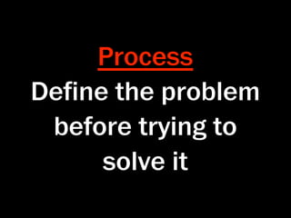 Process
Deﬁne the problem
 before trying to
     solve it
 
