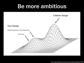 Be more ambitious




           http://www.slideshare.net/bokardo/metricsdriven-design-4317168
 