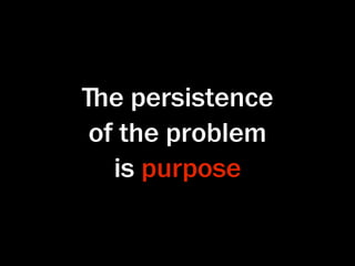 ﬔe persistence
of the problem
  is purpose
 