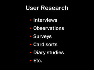 User Research
 ✦   Interviews
 ✦   Observations
 ✦   Surveys
 ✦   Card sorts
 ✦   Diary studies
 ✦   Etc.
 