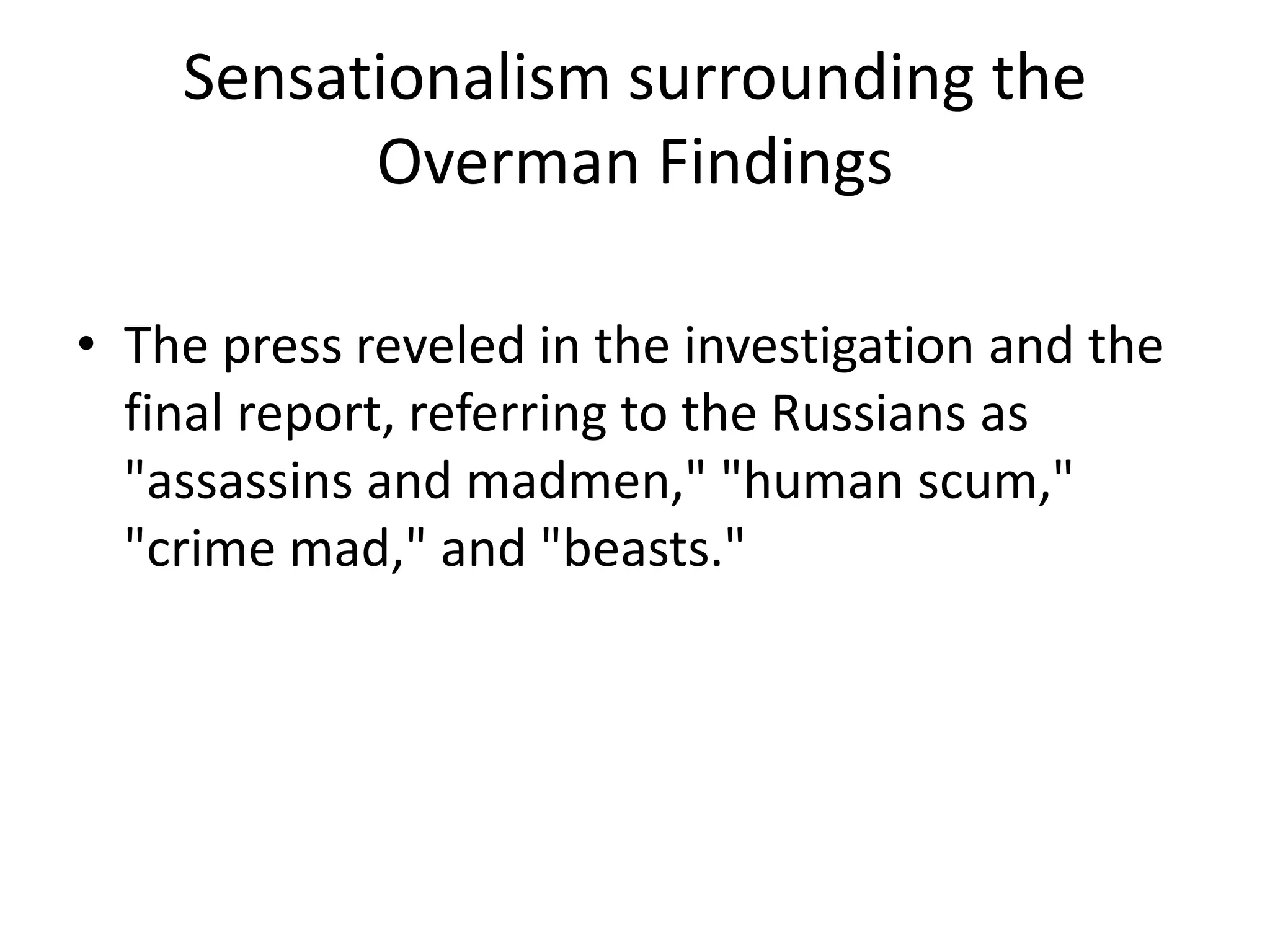 Sensationalism surrounding the Overman FindingsThe press reveled in the investigation and the final report, referring to the Russians as "assassins and madmen," "human scum," "crime mad," and "beasts."