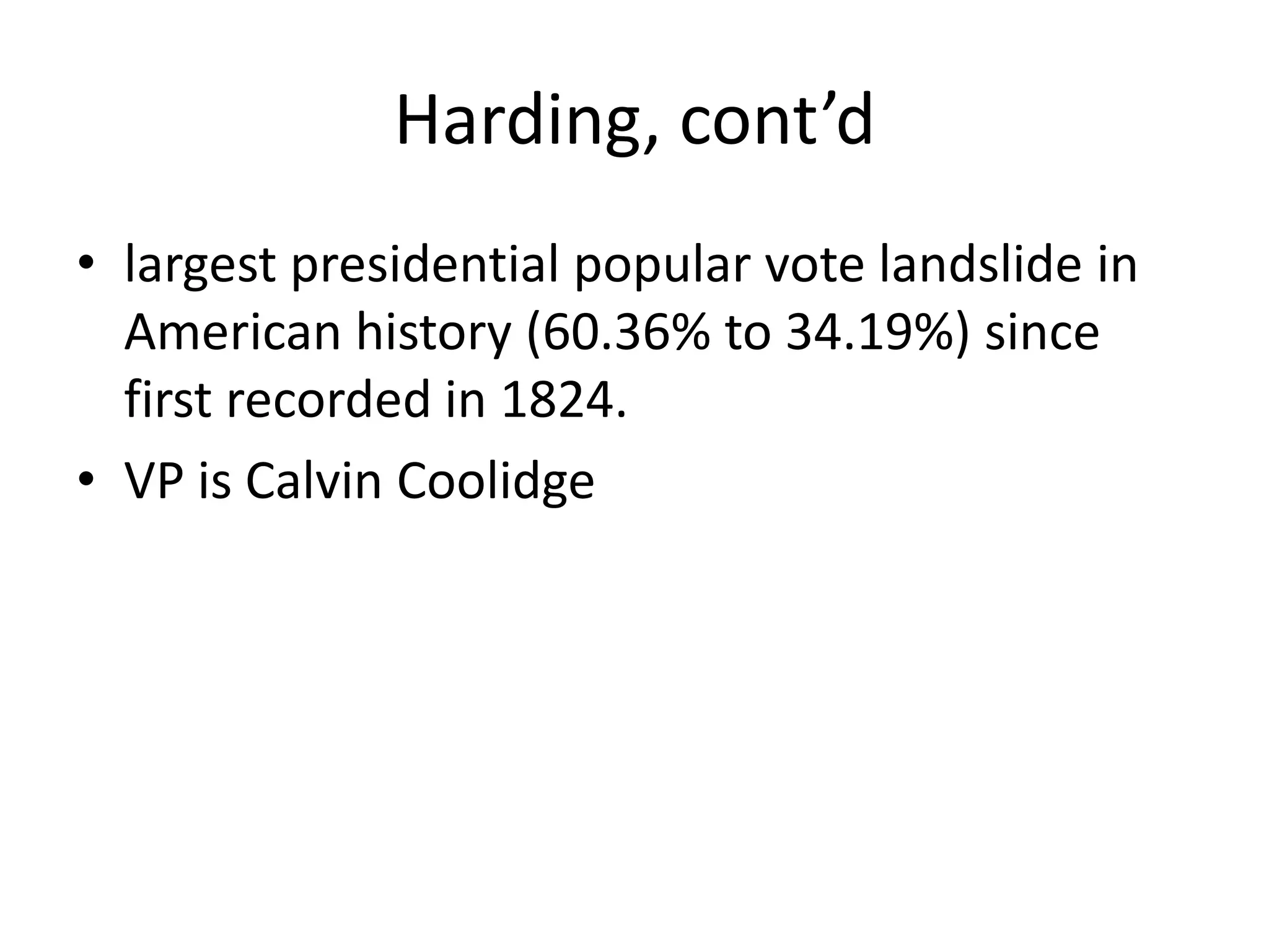 Harding, cont’dlargest presidential popular vote landslide in American history (60.36% to 34.19%) since first recorded in 1824.VP is Calvin Coolidge