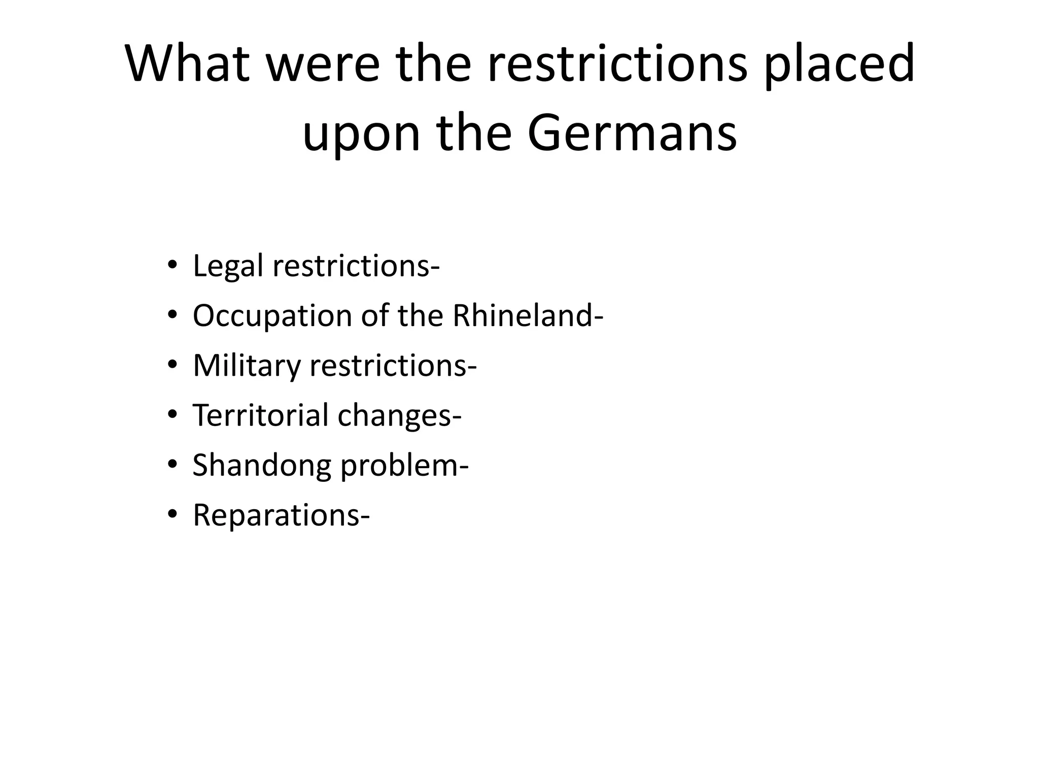 What were the restrictions placed upon the GermansLegal restrictions-Occupation of the Rhineland-Military restrictions-Territorial changes-Shandong problem-Reparations-