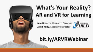 What’s Your Reality?
AR and VR for Learning
David Kelly, Executive Director
bit.ly/ARVRWebinar
Jane Bozarth, Research Director
 