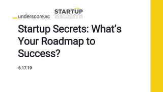 Startup Secrets: What’s
Your Roadmap to
Success?
6.17.19
 