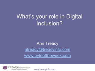 www.treacyinfo.com
What’s your role in Digital
Inclusion?
Ann Treacy
atreacy@treacyinfo.com
www.byteoftheweek.com
 