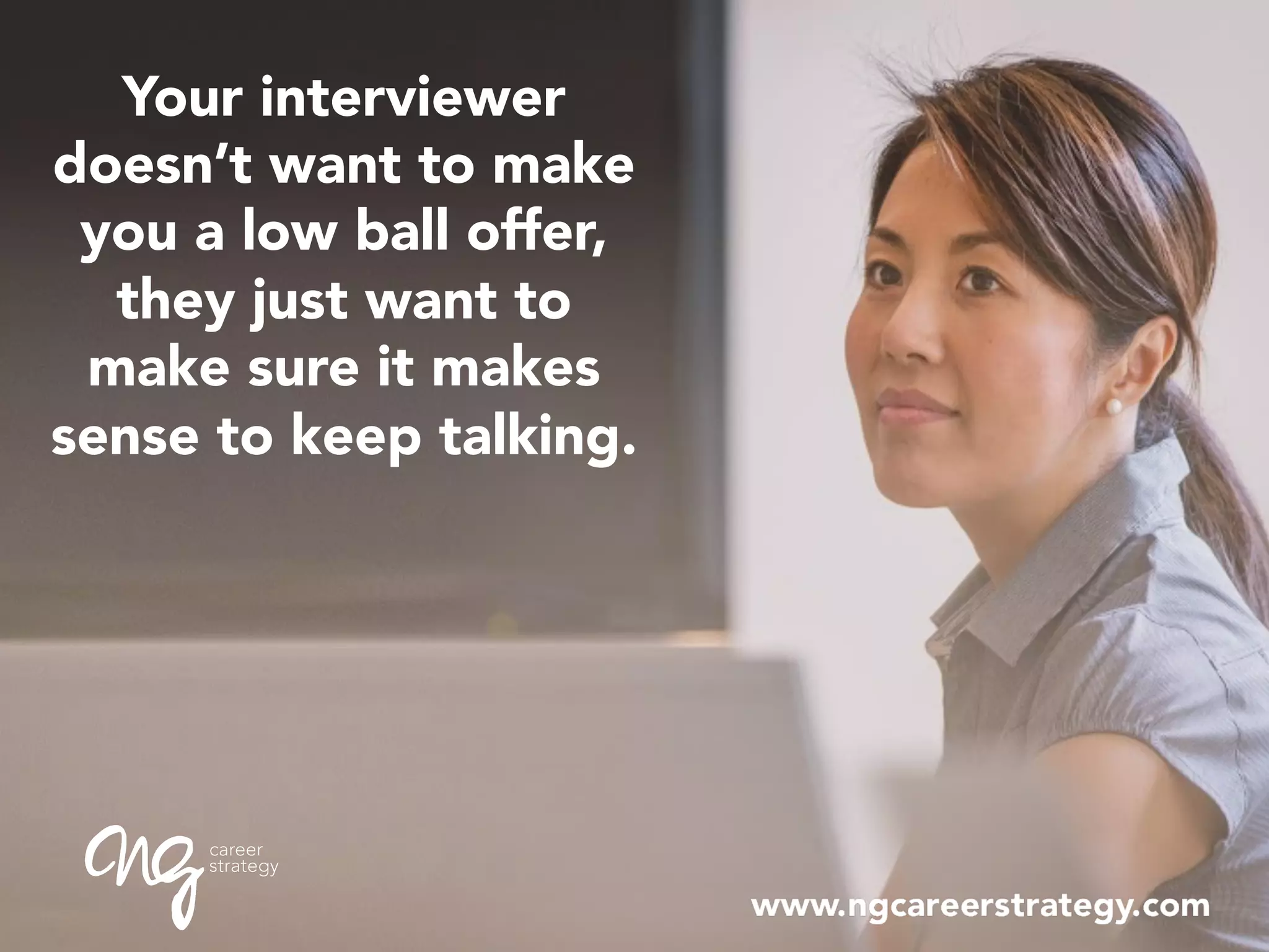 Your interviewer
doesn’t want to make
you a low ball offer,
they just want to
make sure it makes
sense to keep talking.
 