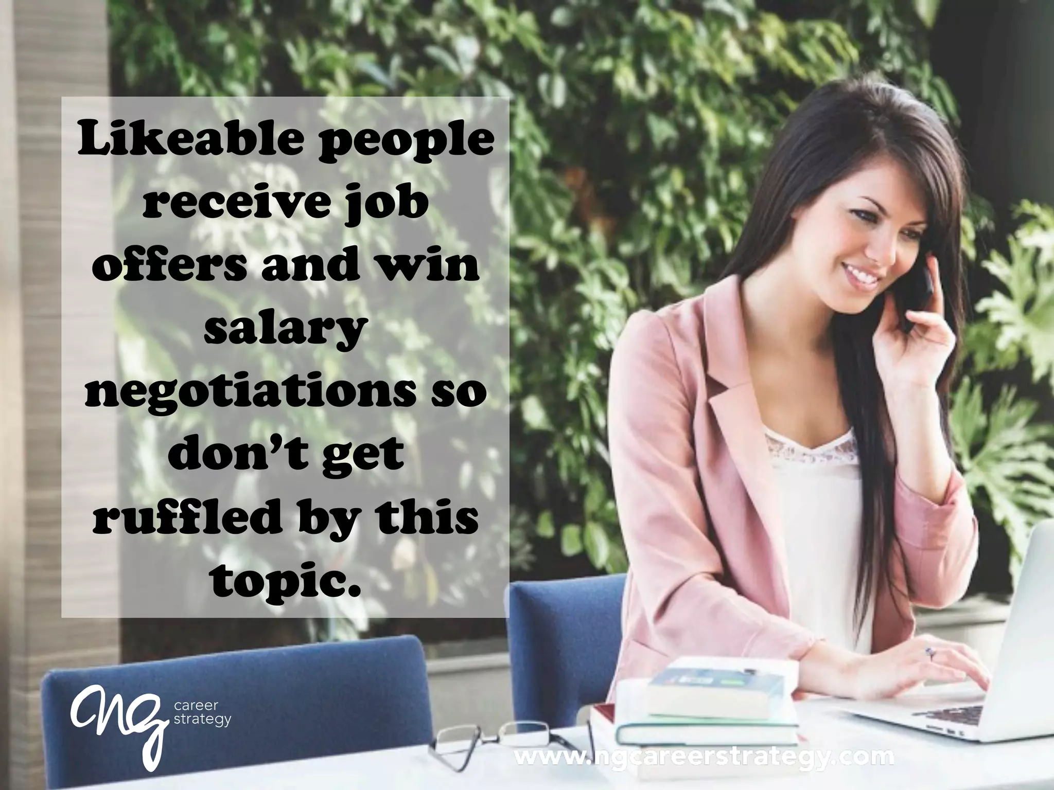 Likeable people
receive job
offers and win
salary
negotiations so
don’t get
ruffled by this
topic.
 