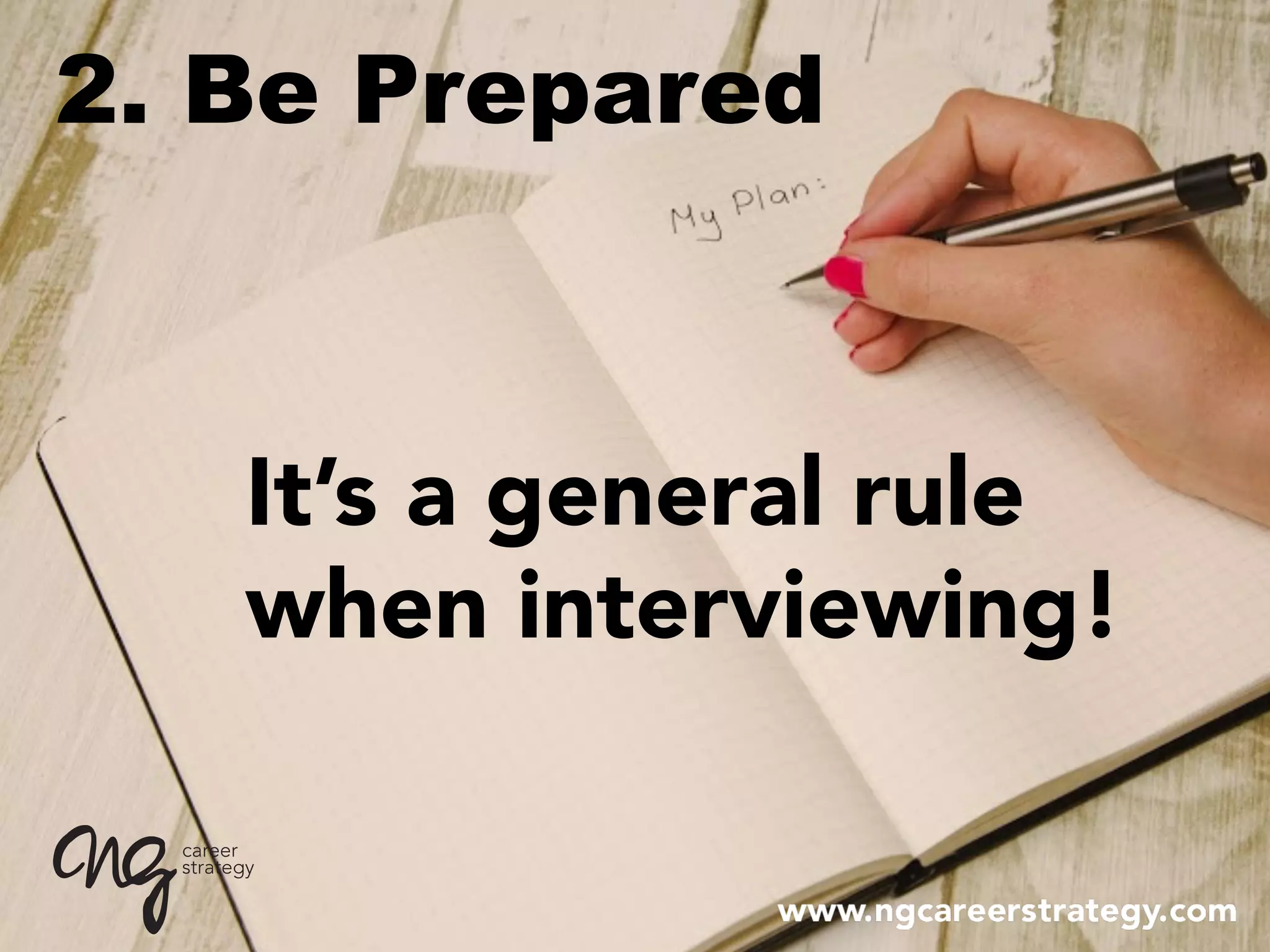 2. Be Prepared
It’s a general rule
when interviewing!
 