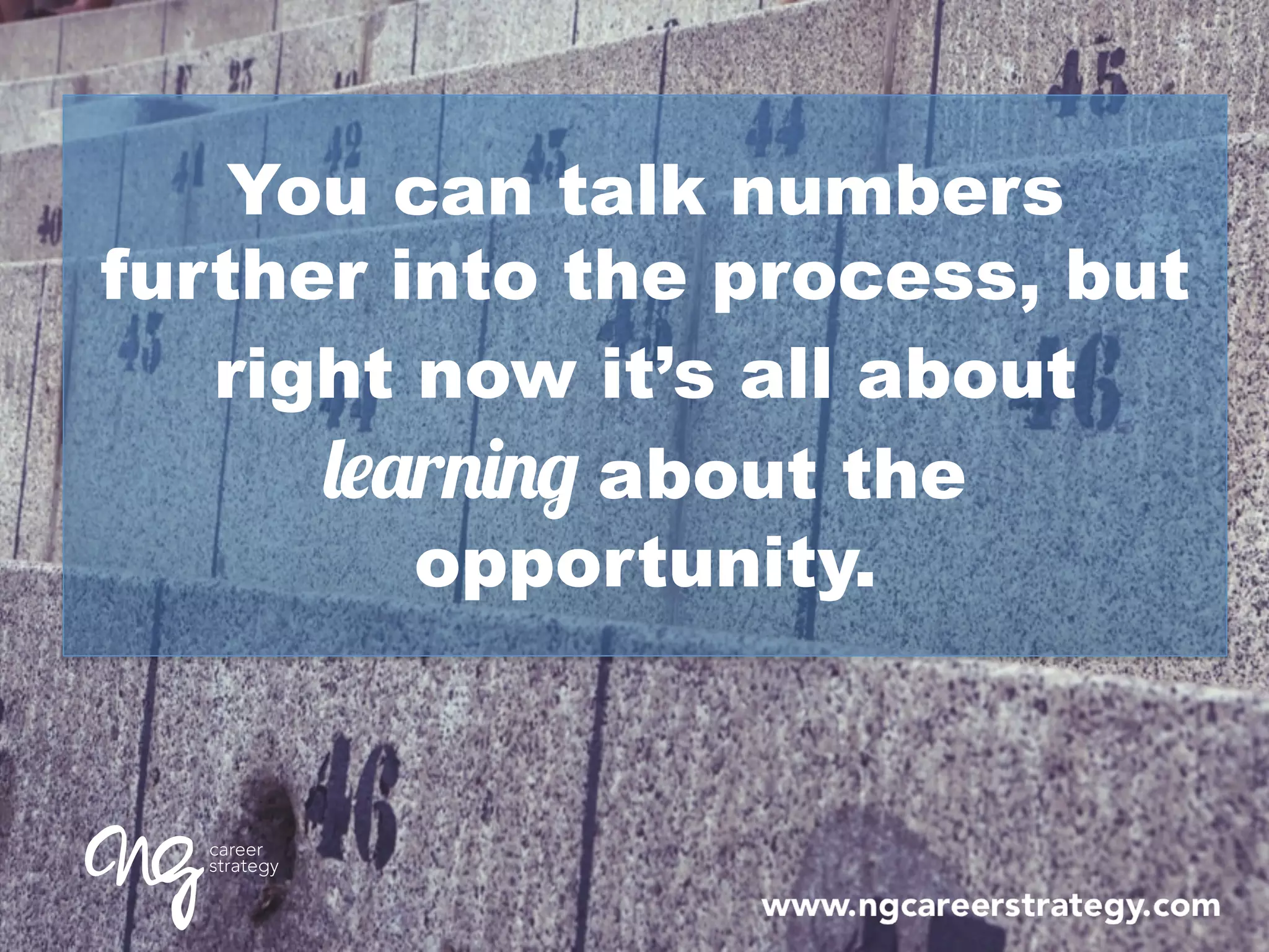 You can talk numbers
further into the process, but
right now it’s all about
learning about the
opportunity.
 