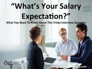 “What’s	
  Your	
  Salary	
  
Expecta5on?”	
  	
  
What	
  You	
  Need	
  To	
  Know	
  About	
  This	
  Tricky	
  Interview	
  Ques5on	
  
 