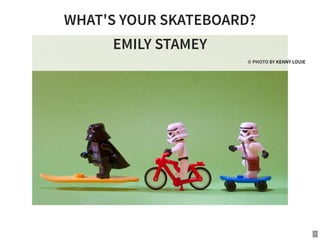 WHAT'S YOUR SKATEBOARD?
EMILY STAMEY
© PHOTO BY KENNY LOUIE
1
 