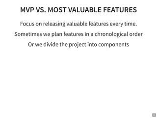 MVP VS. MOST VALUABLE FEATURES
Focus on releasing valuable features every time.
Sometimes we plan features in a chronologi...