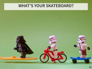 WHAT'S YOUR SKATEBOARD?
49
 