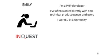 EMILY I'm a PHP developer
I've o en worked directly with non-
technical product owners and users
I workED at a University
2
 