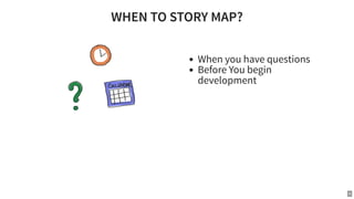 WHEN TO STORY MAP?
 
When you have questions
Before You begin
development
8
 