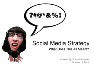 Social Media Strategy
      What Does This All Mean!?


             Created By: @JohninOrlando
                        October 18, 2010
 