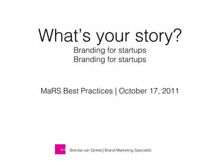 What’s your story?
Branding for startups

MaRS Best Practices | October 17, 2011

Brenda van Ginkel | Brand Marketing Specialist

 
