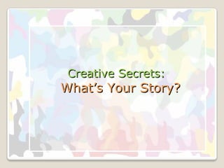 Creative Secrets:   What’s Your Story? 