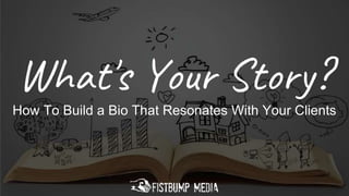 What's Your Story?
How To Build a Bio That Resonates With Your Clients
 