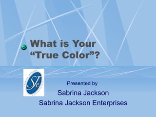 What is Your  “True Color”?   Presented by   Sabrina Jackson Sabrina Jackson Enterprises 