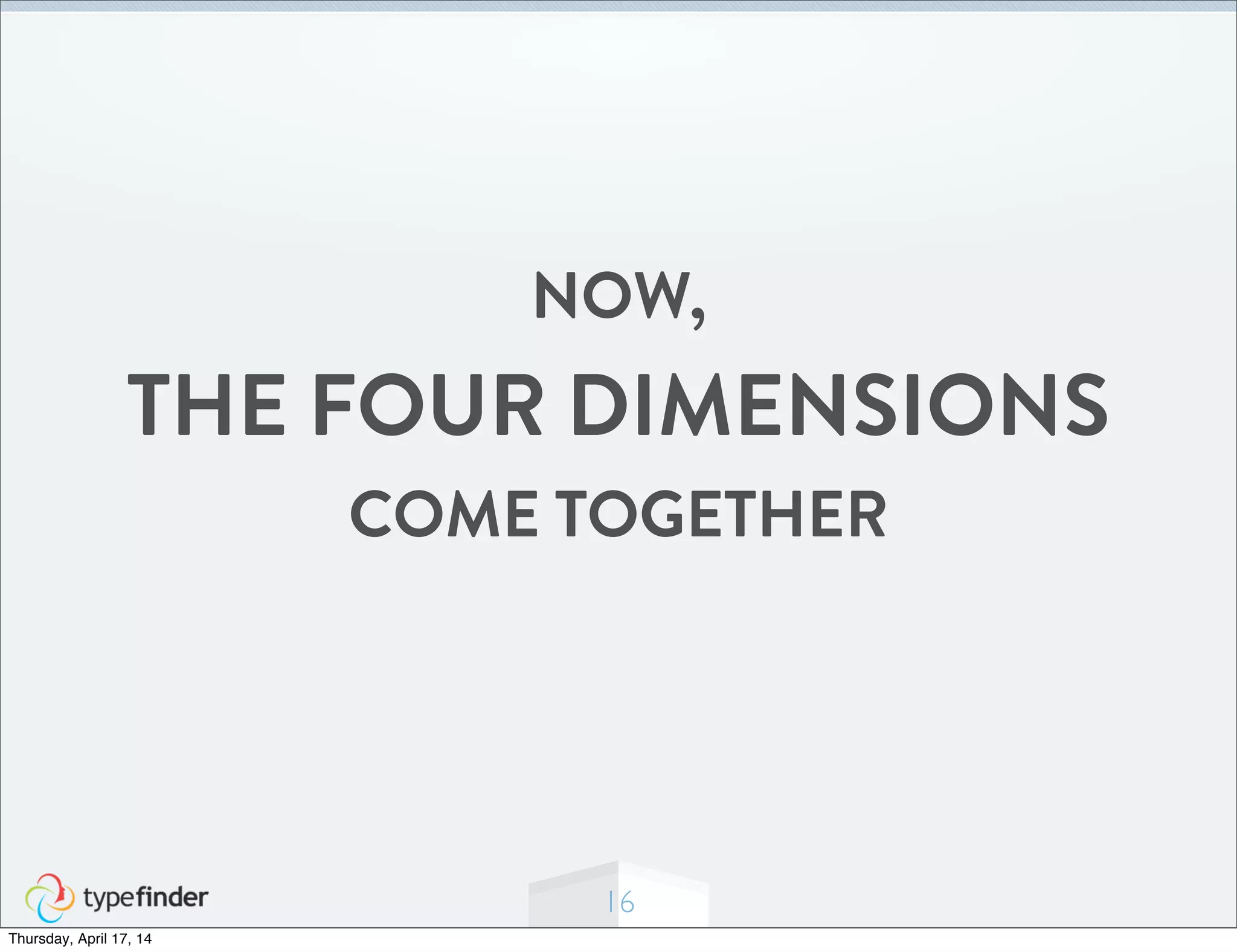 16
NOW,
THE FOUR DIMENSIONS
COME TOGETHER
Thursday, April 17, 14
 