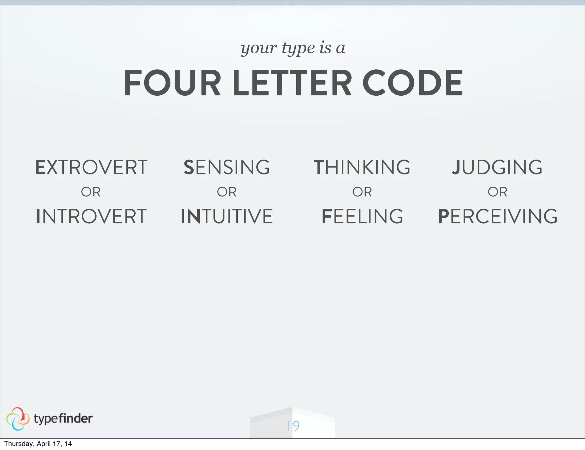 EXTROVERT
OR
INTROVERT
SENSING
OR
INTUITIVE
THINKING
OR
FEELING
JUDGING
OR
PERCEIVING
19
your type is a
FOUR LETTER CODE
Thursday, April 17, 14
 