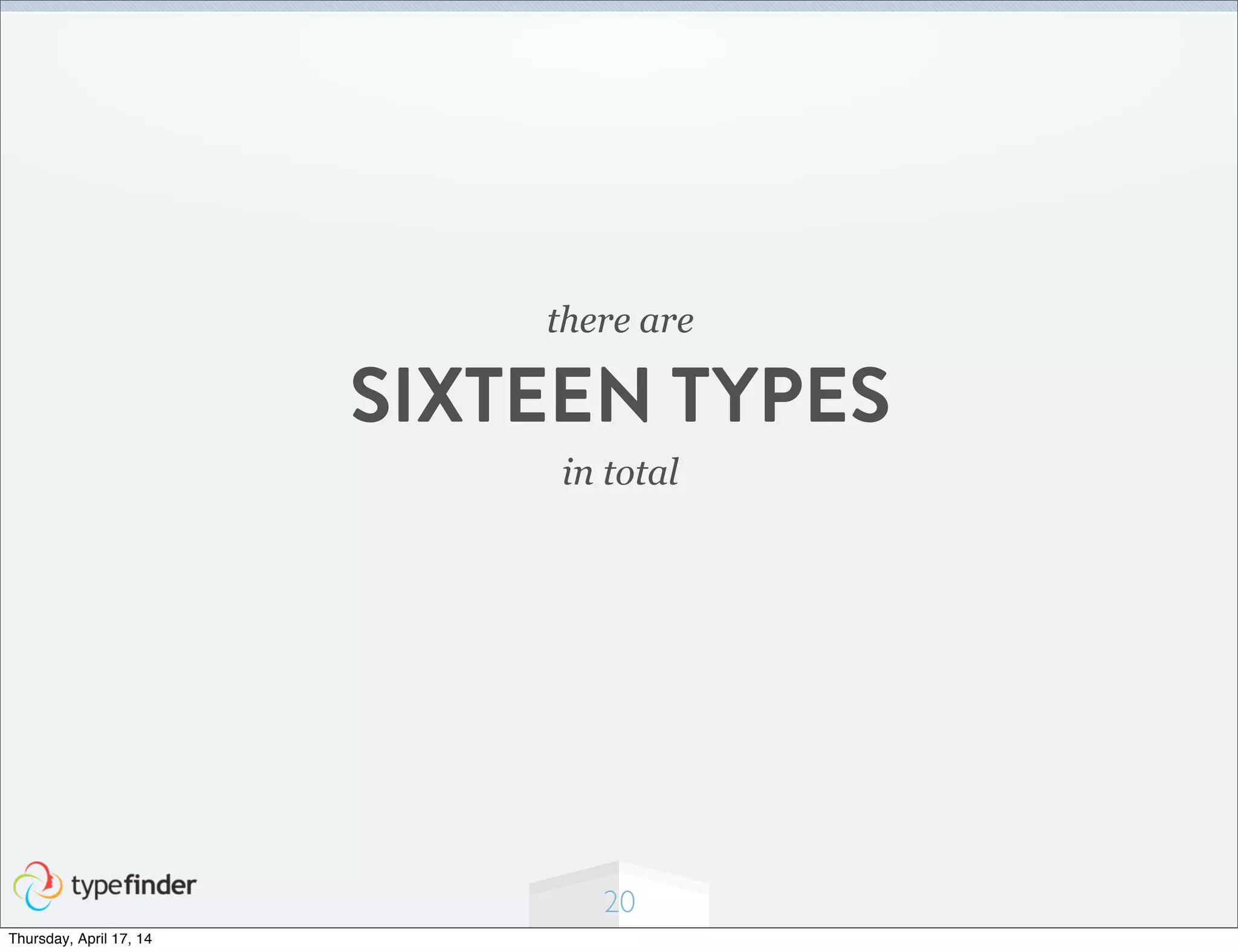 20
there are
SIXTEEN TYPES
in total
Thursday, April 17, 14
 