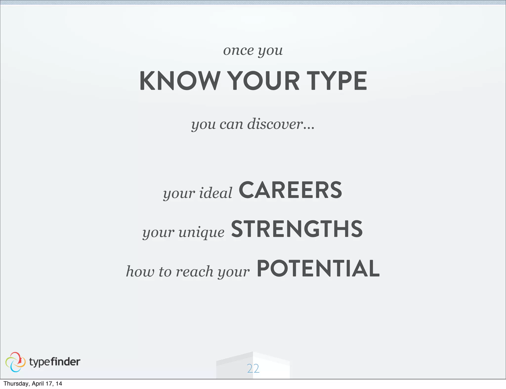 22
you can discover...
once you
KNOW YOUR TYPE
your ideal CAREERS
your unique STRENGTHS
how to reach your POTENTIAL
Thursday, April 17, 14
 