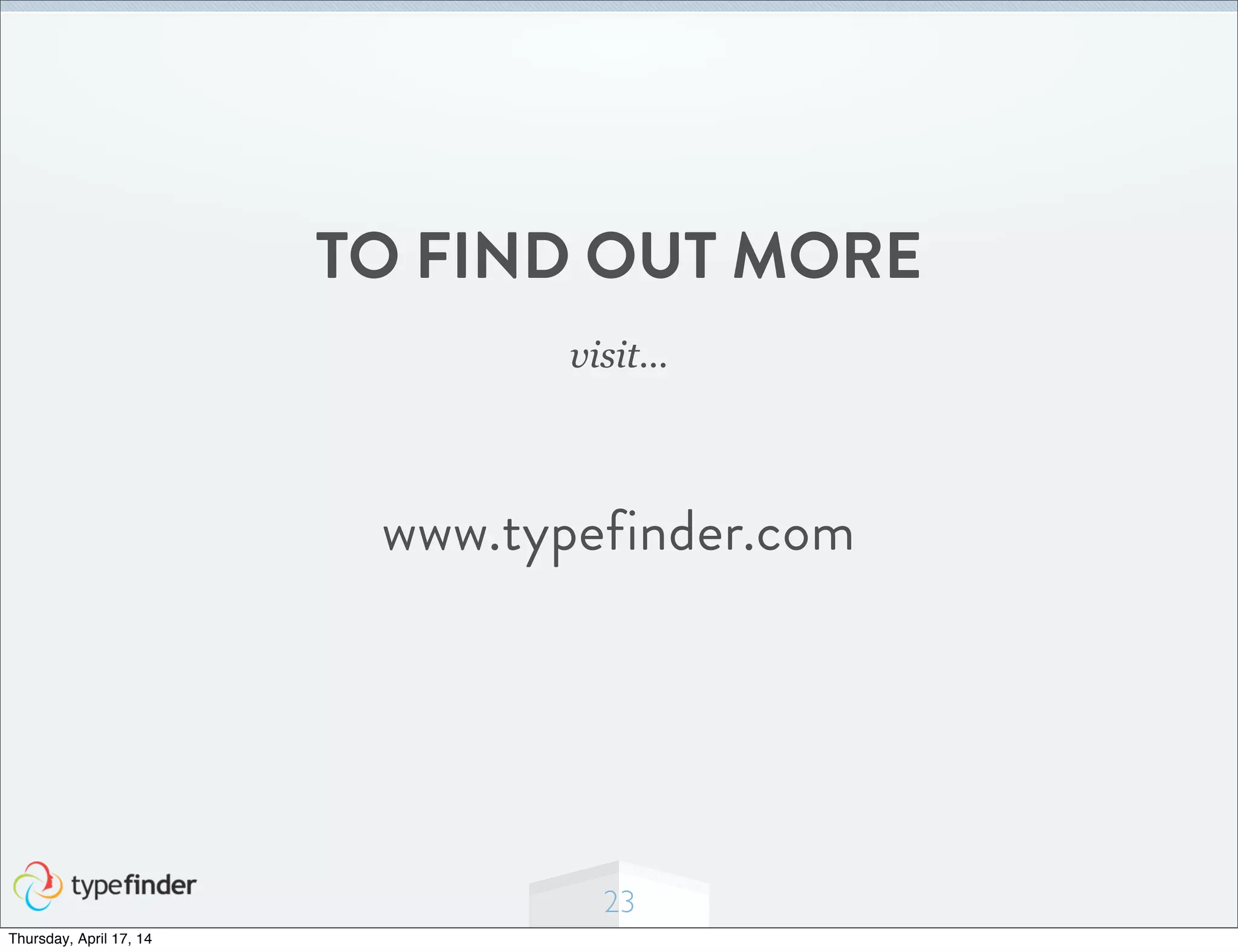 23
TO FIND OUT MORE
visit...
www.typefinder.com
Thursday, April 17, 14
 