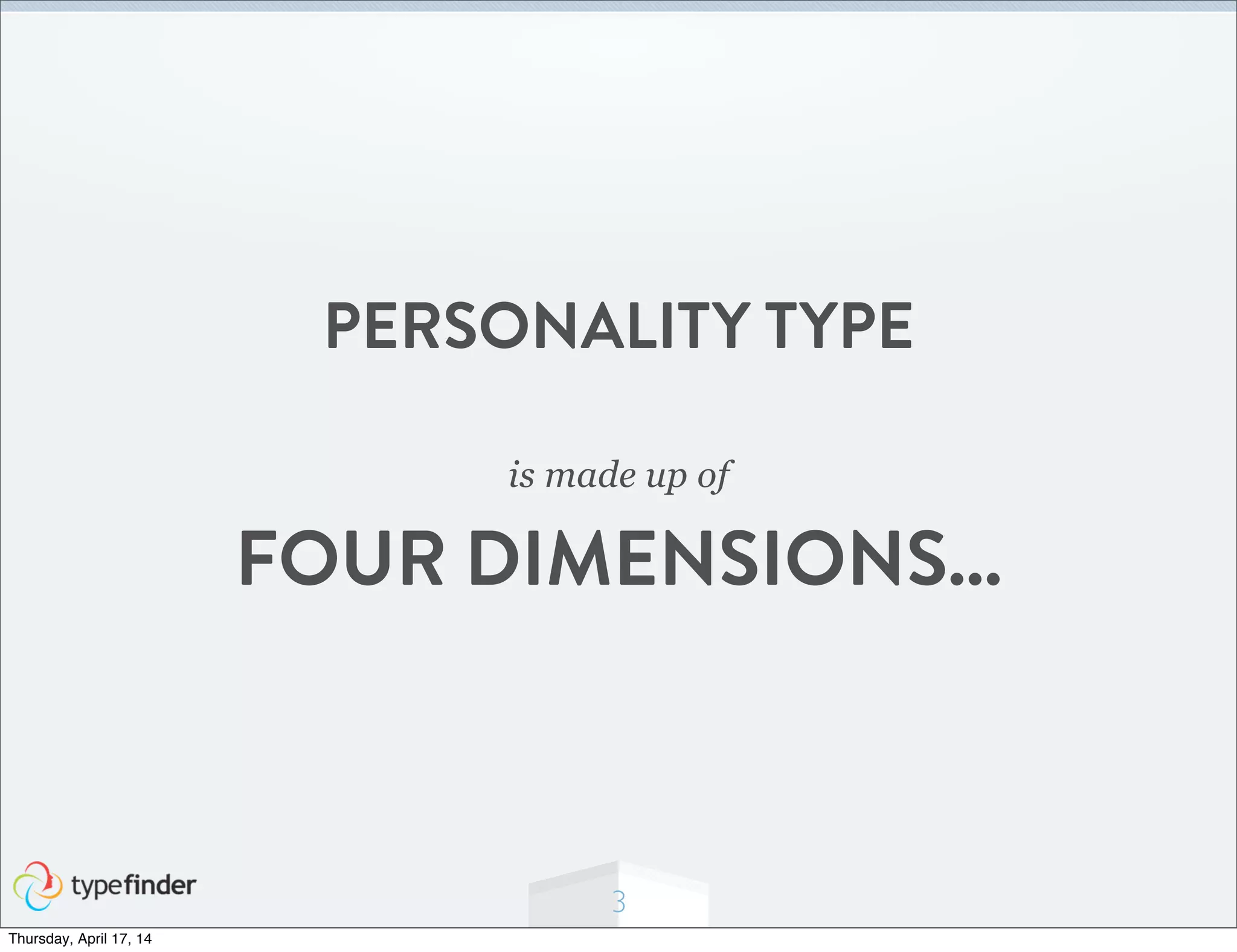 3
PERSONALITY TYPE
is made up of
FOUR DIMENSIONS...
Thursday, April 17, 14
 
