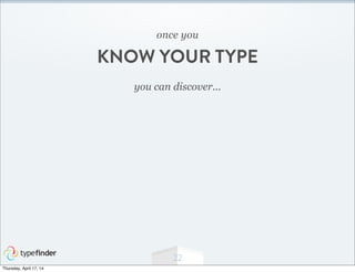 22
you can discover...
once you
KNOW YOUR TYPE
Thursday, April 17, 14
 
