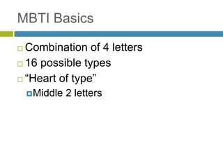 MBTI Basics
 Combination of 4 letters
 16 possible types
 “Heart of type”
Middle 2 letters
 