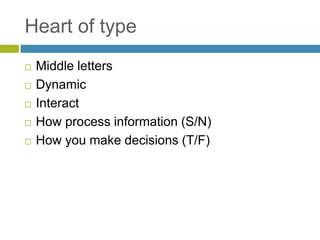 Heart of type
 Middle letters
 Dynamic
 Interact
 How process information (S/N)
 How you make decisions (T/F)
 
