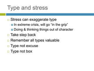 Type and stress
 Stress can exaggerate type
 In extreme crisis, will go “in the grip”
 Doing & thinking things out of character
 Take step back
 Remember all types valuable
 Type not excuse
 Type not box
 