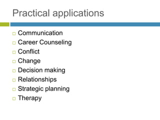 Practical applications
 Communication
 Career Counseling
 Conflict
 Change
 Decision making
 Relationships
 Strategic planning
 Therapy
 