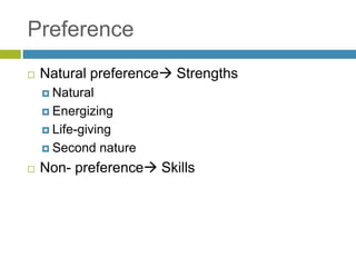 Preference
 Natural preference Strengths
 Natural
 Energizing
 Life-giving
 Second nature
 Non- preference Skills
 