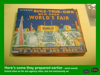 Here’s some they prepared earlier - most social
brand sites so far are agency sites, but not exclusively so
 