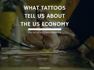 WHAT TATTOOS
TELL US ABOUT
THE US ECONOMY
READ THE FULL ARTICLE ON BLOOMBERG VIEW
PETER ORSZAG
 
