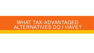 WHAT TAX-ADVANTAGED
ALTERNATIVES DO I HAVE?
 