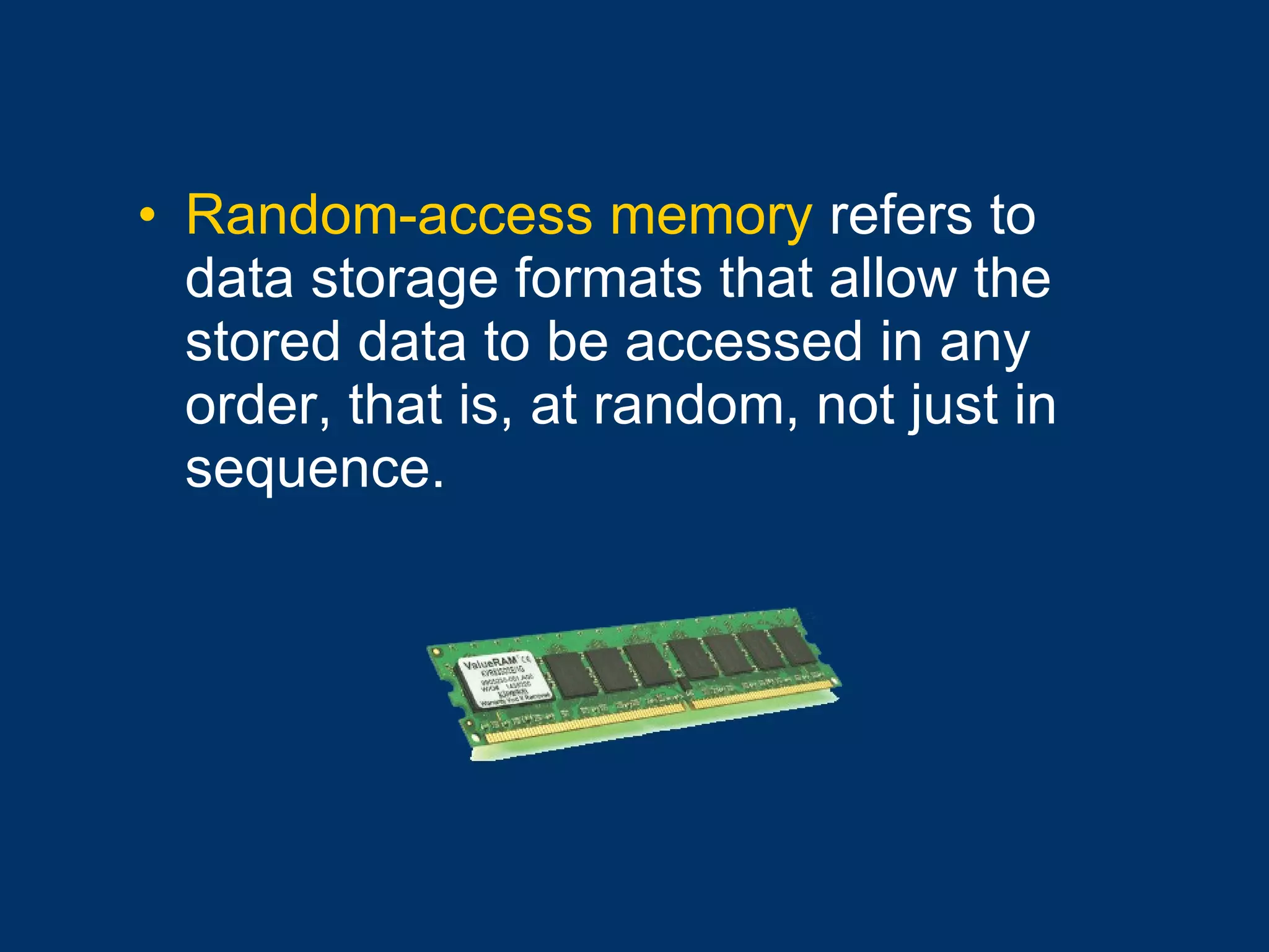 Random-access memory  refers to data storage formats that allow the stored data to be accessed in any order, that is, at random, not just in sequence. 