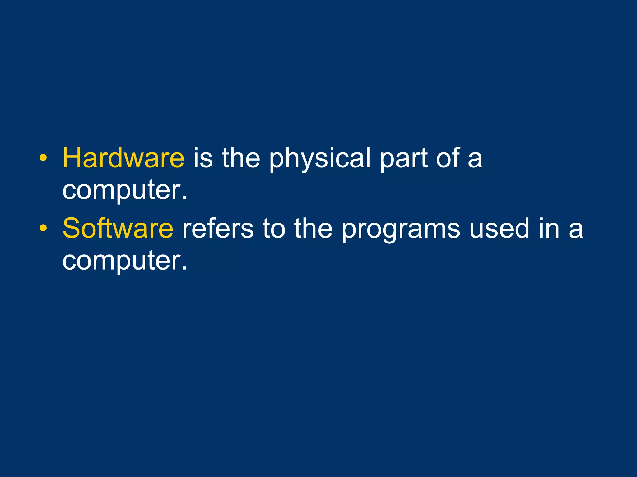 Hardware  is the physical part of a computer. Software  refers to the programs used in a computer. 