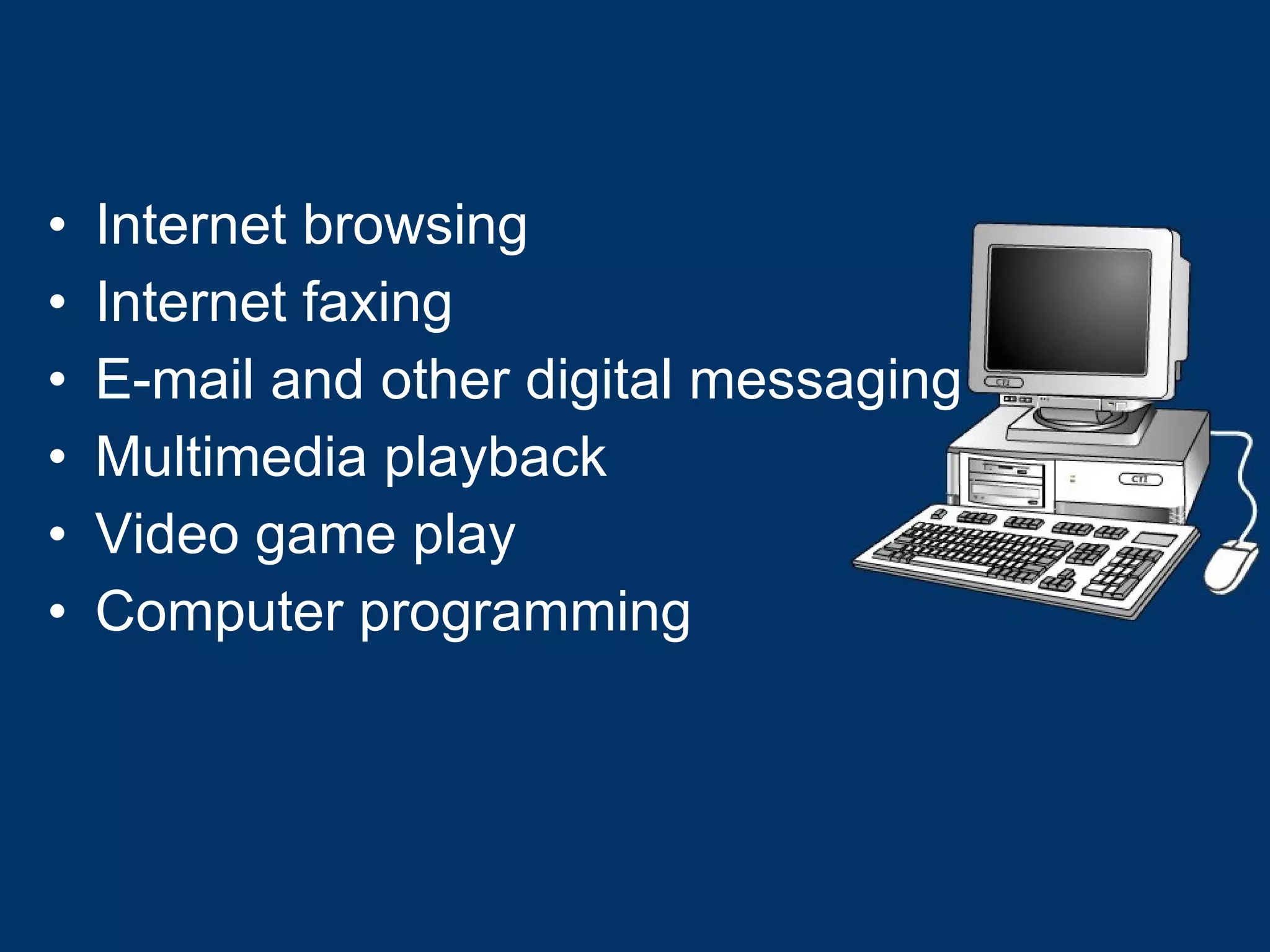 Internet browsing Internet faxing E-mail and other digital messaging Multimedia playback Video game play Computer programming 