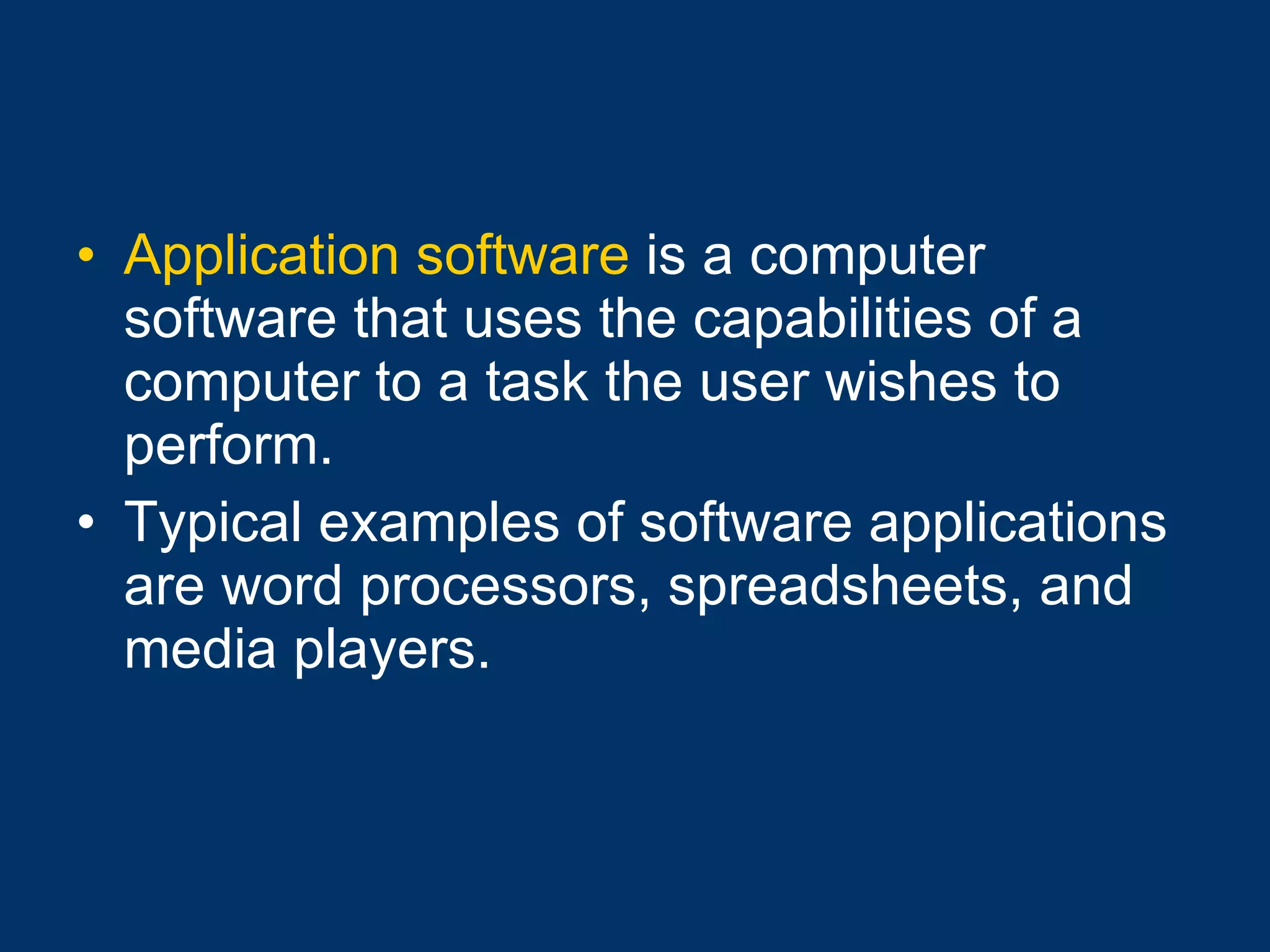 Application software  is a computer software that uses the capabilities of a computer to a task the user wishes to perform.  Typical examples of software applications are word processors, spreadsheets, and media players. 