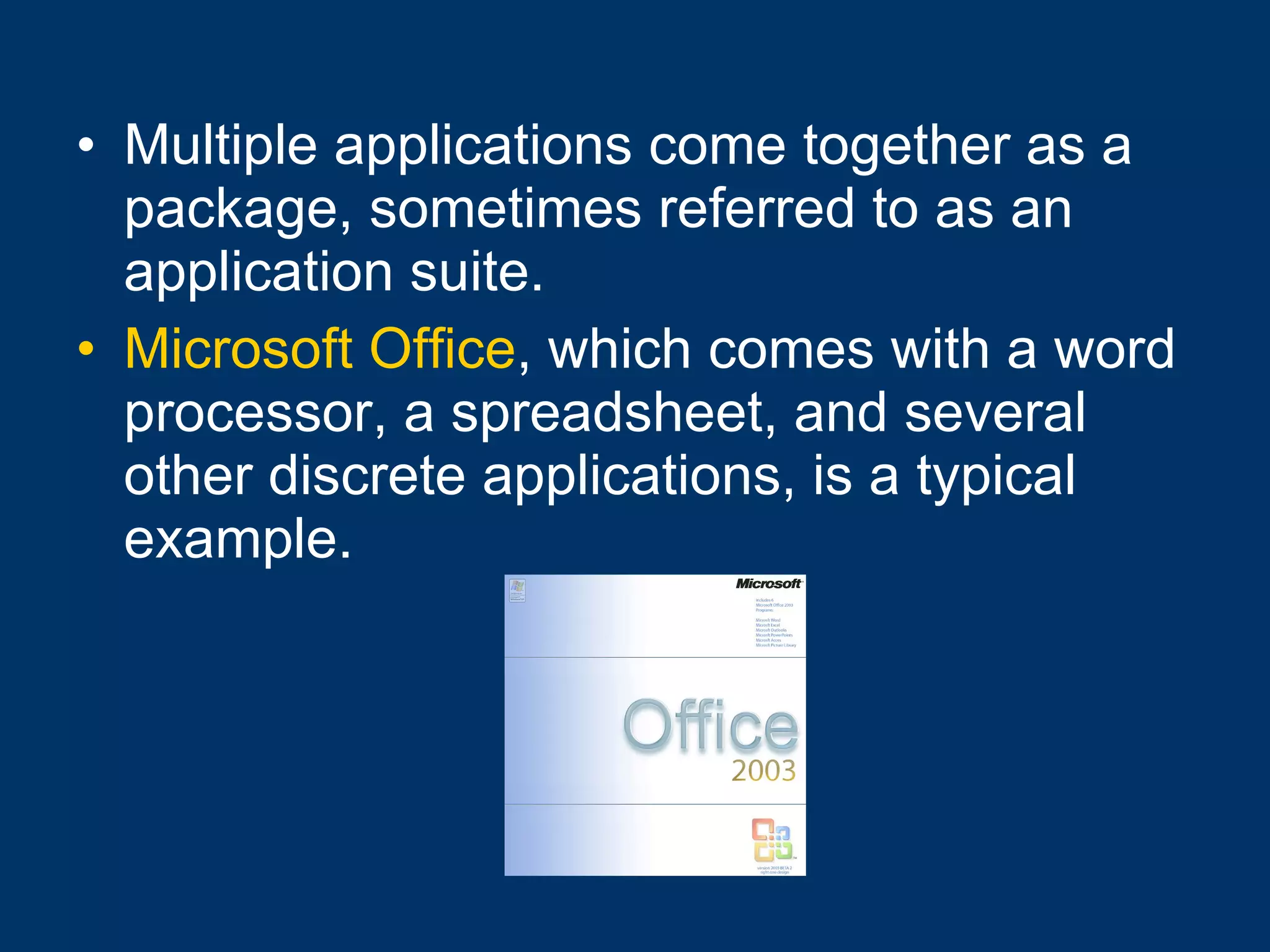 Multiple applications come together as a package, sometimes referred to as an application suite. Microsoft Office , which comes with a word processor, a spreadsheet, and several other discrete applications, is a typical example.  